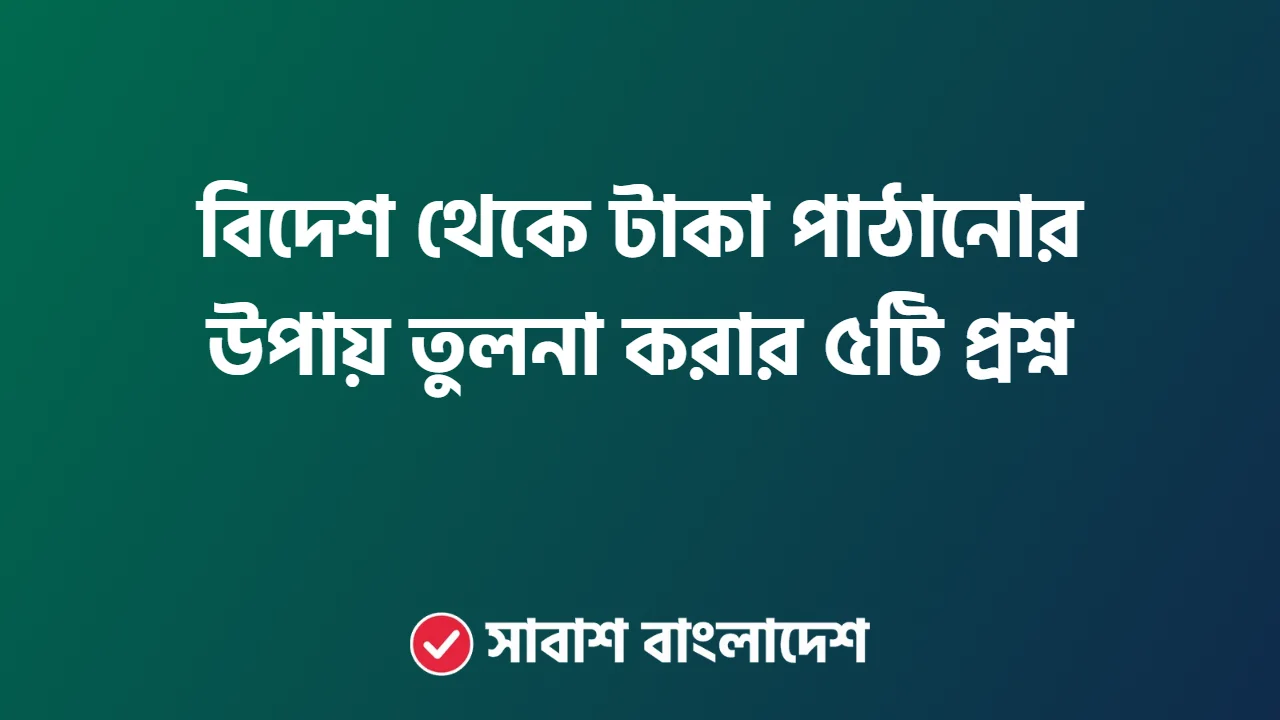 বিদেশ থেকে টাকা পাঠানোর উপায় তুলনা করার ৫টি প্রশ্ন